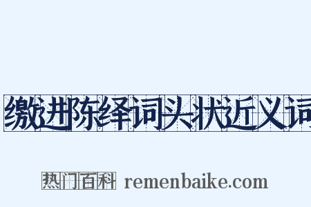 缴进陈绎词头状近义词是什么意思的图片
